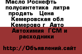   Масло Роснефть  10W-40 полусинтетика 4литра - продать › Цена ­ 500 - Кемеровская обл., Кемерово г. Авто » Автохимия, ГСМ и расходники   